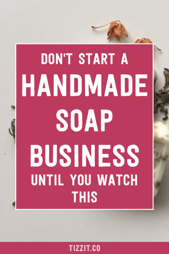 Don't start a handmade soap business until you watch this | Tizzit.co - start and grow a successful handmade business
