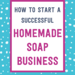 How to start a successful homemade soap business | Tizzit.co - start and grow a successful handmade business