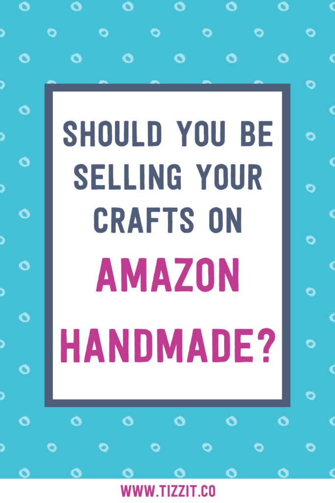 Should you be selling your crafts on Amazon Handmade? | Tizzit.co - start and grow a successful handmade business