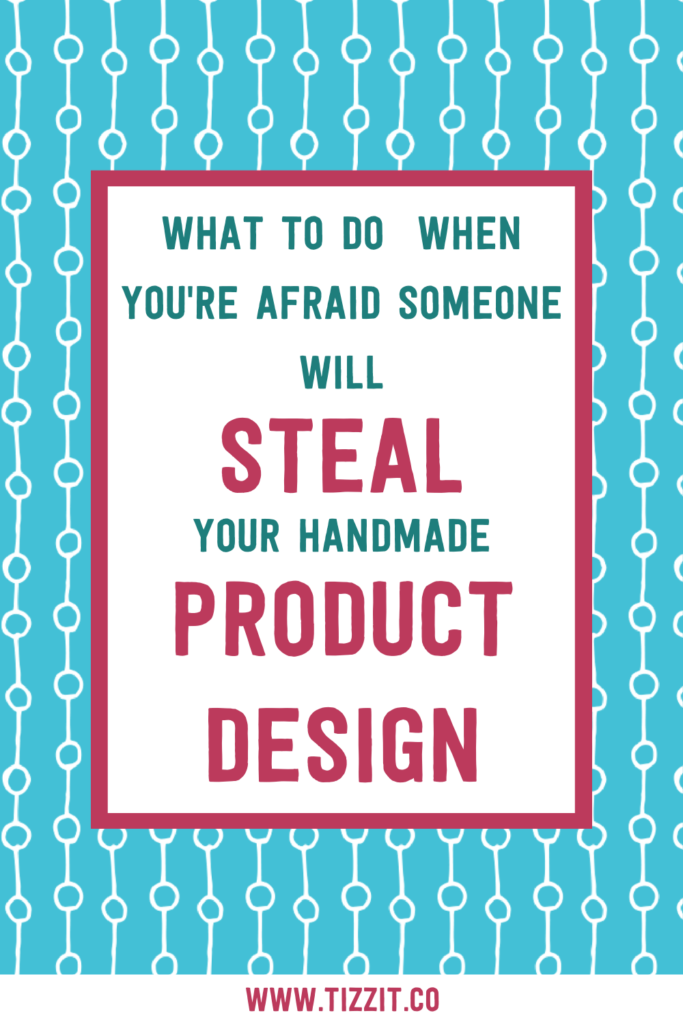 What to do when you’re afraid someone will steal your handmade product design | Tizzit.co - start and grow a successful handmade business