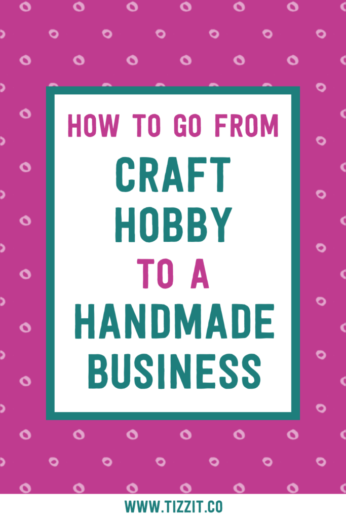 How to go from craft hobby to a handmade business | Tizzit.co - start and grow a successful handmade business