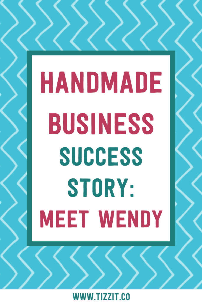 Handmade business success story: meet Wendy | Tizzit.co - start and grow a successful handmade business