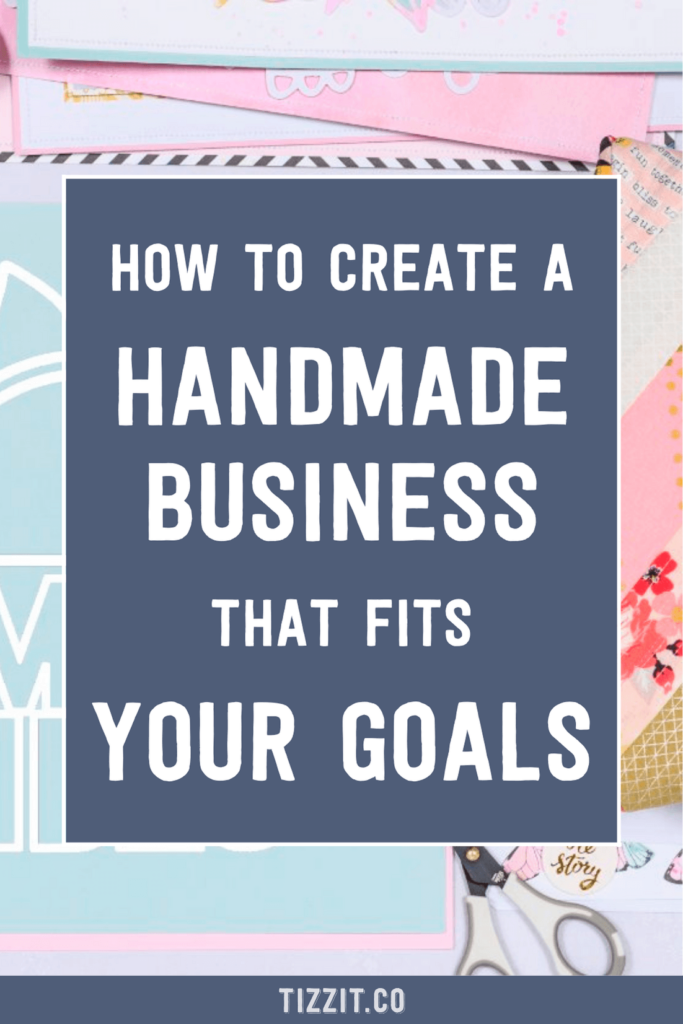 How to create a handmade business that fits your goals | Tizzit.co - start and grow a successful handmade business