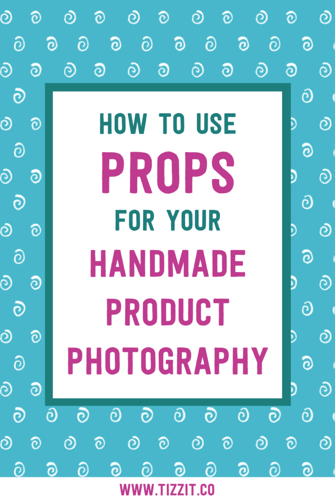 How to use props for your handmade product photography | Tizzit.co - start and grow a successful handmade business