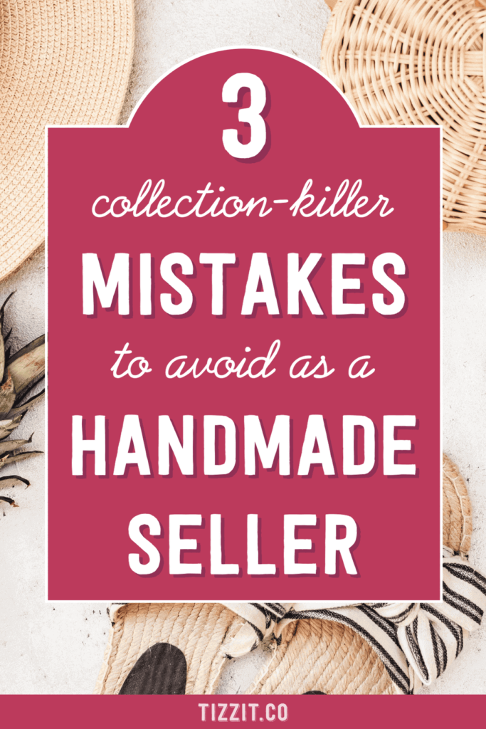 3 collection-killer mistakes to avoid as a handmade seller | Tizzit.co - start and grow a successful handmade business