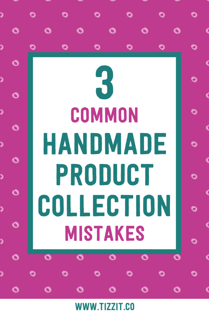 3 common handmade product collection mistakes | Tizzit.co - start and grow a successful handmade business