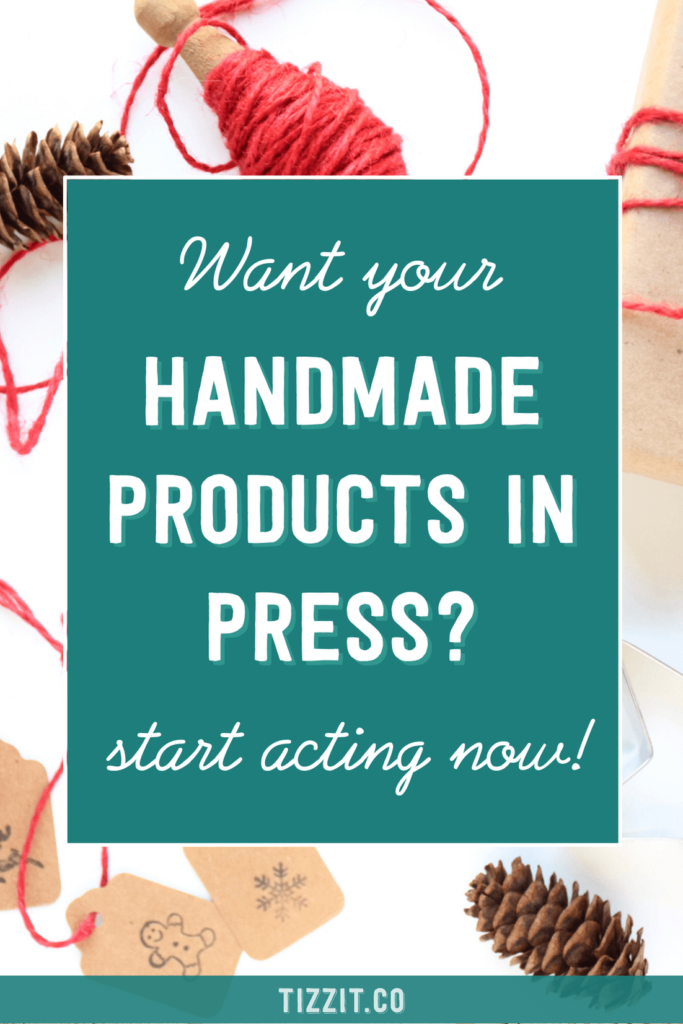 Want your handmade products in press? Start acting now! | Tizzit.co - start and grow a successful handmade business