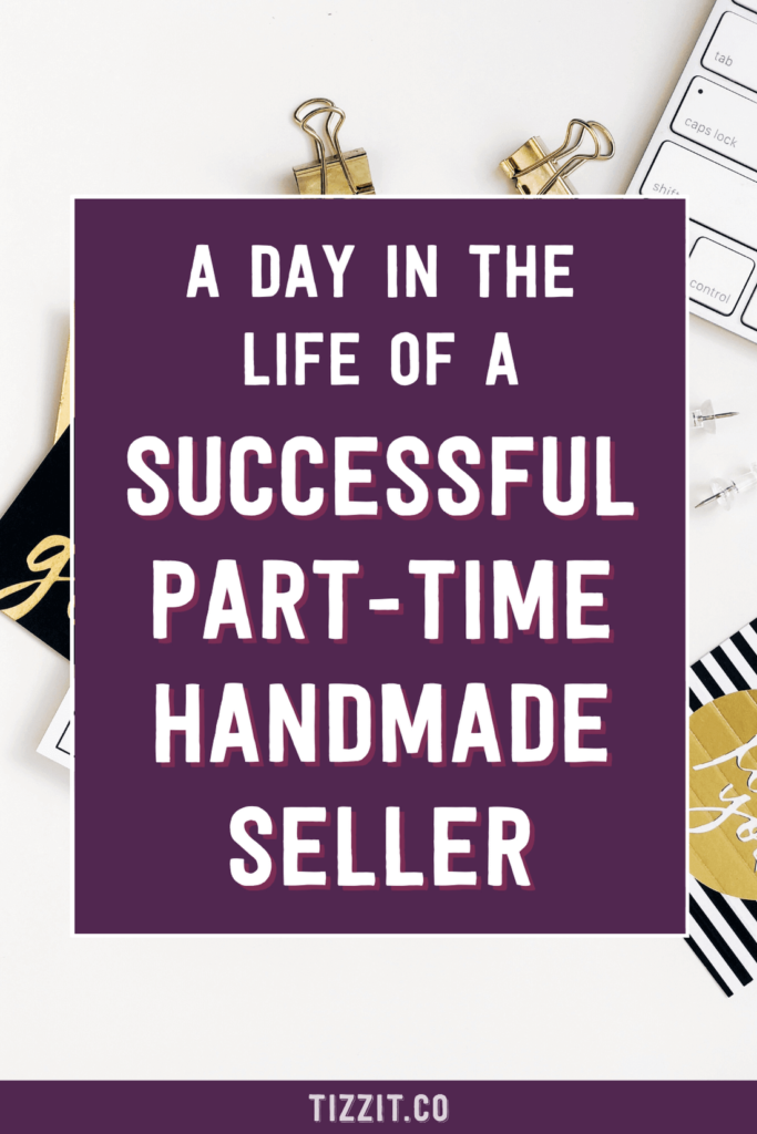 A day in the life of a successful part-time handmade seller | Tizzit.co - start and grow a successful handmade business