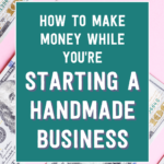 How to make money while you're starting a handmade business | Tizzit.co - start and grow a successful handmade business