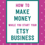 How to make money while you start your Etsy business | Tizzit.co - start and grow a successful handmade business