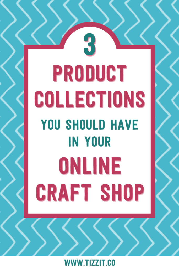 3 product collections you should have in your online craft shop | Tizzit.co - start and grow a successful handmade business