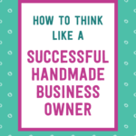 How to think like a successful handmade business owner | Tizzit.co - start and grow a successful handmade business