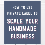 How to use private label to scale your handmade business | Tizzit.co - start and grow a successful handmade business
