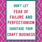 Don't let fear of failure and perfectionism sabotage your craft business | Tizzit.co - start and grow a successful handmade business