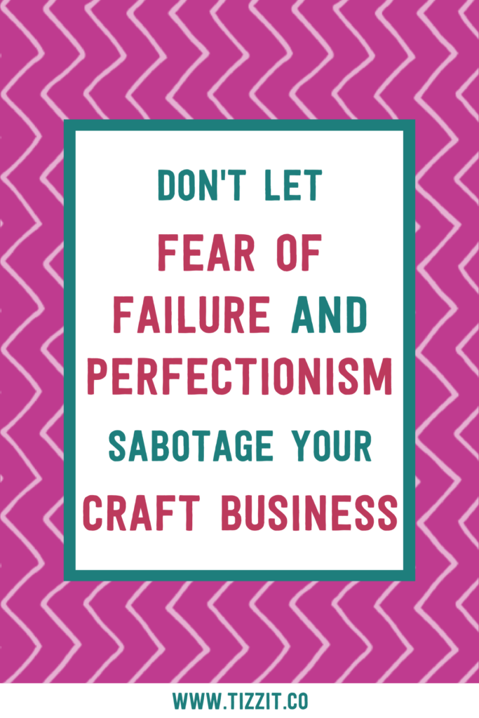 Don't let fear of failure and perfectionism sabotage your craft business | Tizzit.co - start and grow a successful handmade business