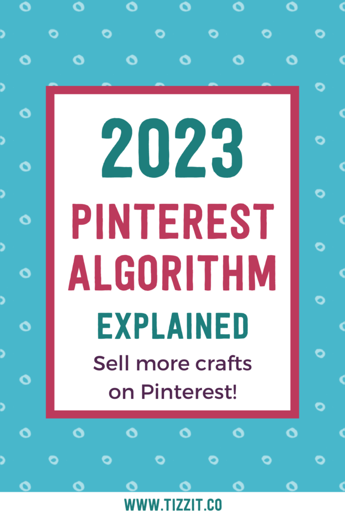 2023 Pinterest algorithm explained - sell more crafts on Pinterest | Tizzit.co - start and grow a successful handmade business