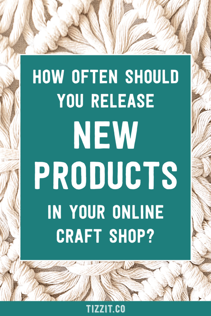 How often should you release new products in your online craft shop? | Tizzit.co - start and grow a successful handmade business