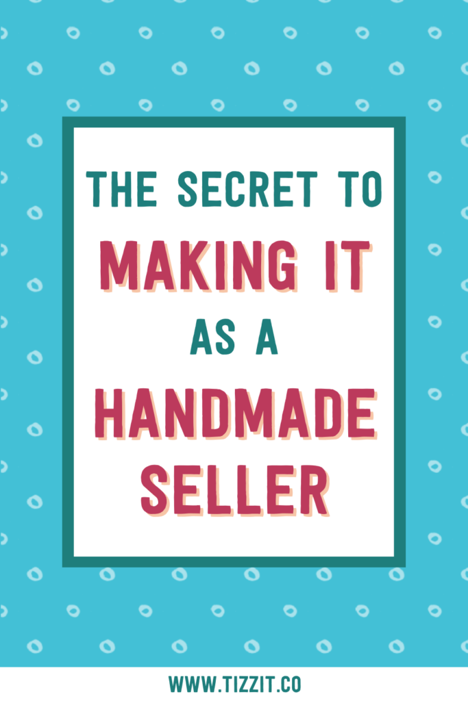 The secret to making it as a handmade seller | Tizzit.co - start and grow a successful handmade business