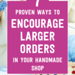 7 proven ways to encourage larger orders in your handmade shop | Tizzit.co - start and grow a successful handmade business