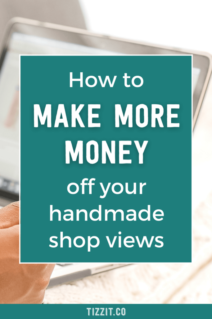 How to make more money off your handmade shop views | Tizzit.co - start and grow a successful handmade business