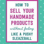 How to sell your handmade products without feeling like a pushy sleazeball | Tizzit.co - start and grow a successful handmade business