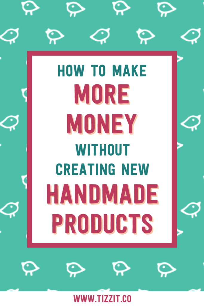 How to make more money without creating new handmade products | Tizzit.co - start and grow a successful handmade business