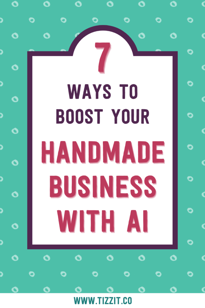 7 ways to boost your handmade business with Ai | Tizzit.co - start and grow a successful handmade business