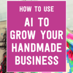 How to use Ai to grow your handmade business | Tizzit.co - start and grow a successful handmade business