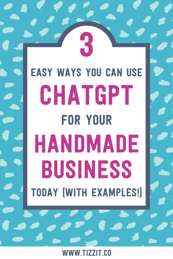 3 easy ways you can use ChatGPT for your handmade business today (with examples!) | Tizzit.co - start and grow a successful handmade business