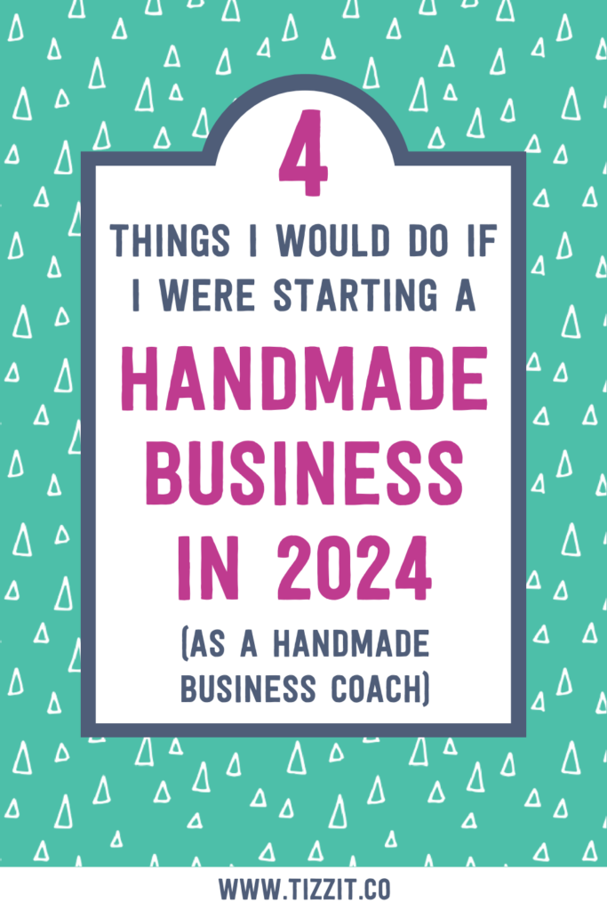 4 things I would do if I were starting a handmade business in 2024 (as a handmade business coach) | Tizzit.co - start and grow a successful handmade business