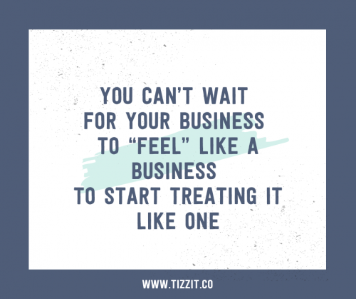 You can't wait for your business to "feel" like a business to start treating it like one | Tizzit.co - start and grow a successful handmade business